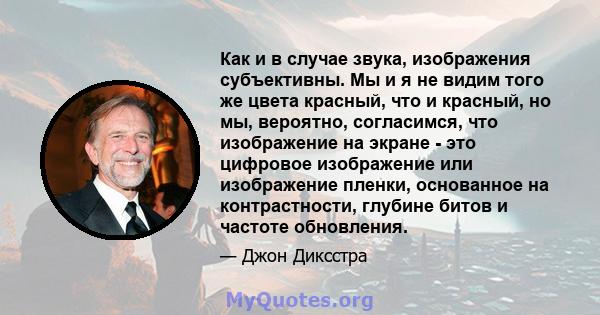 Как и в случае звука, изображения субъективны. Мы и я не видим того же цвета красный, что и красный, но мы, вероятно, согласимся, что изображение на экране - это цифровое изображение или изображение пленки, основанное