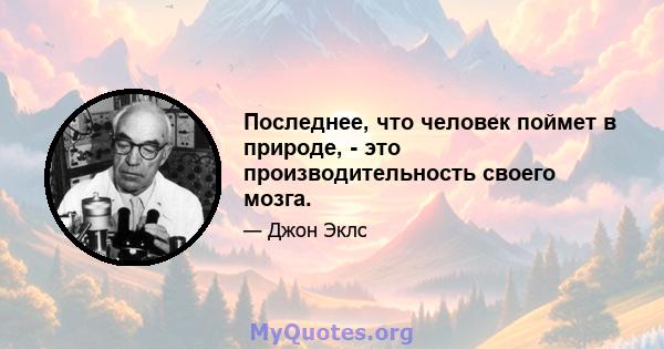 Последнее, что человек поймет в природе, - это производительность своего мозга.