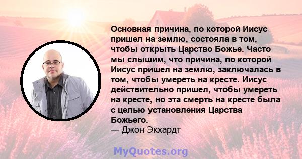 Основная причина, по которой Иисус пришел на землю, состояла в том, чтобы открыть Царство Божье. Часто мы слышим, что причина, по которой Иисус пришел на землю, заключалась в том, чтобы умереть на кресте. Иисус