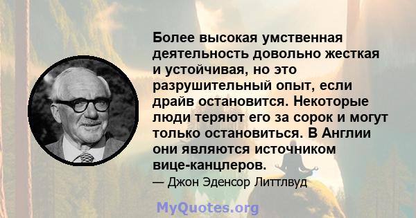 Более высокая умственная деятельность довольно жесткая и устойчивая, но это разрушительный опыт, если драйв остановится. Некоторые люди теряют его за сорок и могут только остановиться. В Англии они являются источником