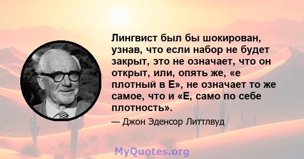 Лингвист был бы шокирован, узнав, что если набор не будет закрыт, это не означает, что он открыт, или, опять же, «e плотный в E», не означает то же самое, что и «E, само по себе плотность».