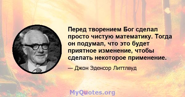 Перед творением Бог сделал просто чистую математику. Тогда он подумал, что это будет приятное изменение, чтобы сделать некоторое применение.