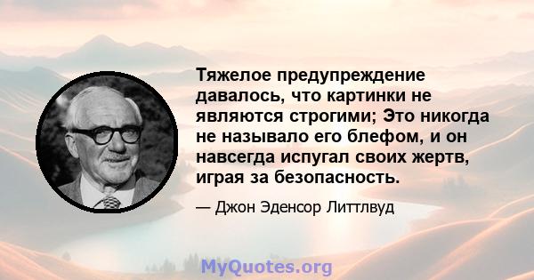 Тяжелое предупреждение давалось, что картинки не являются строгими; Это никогда не называло его блефом, и он навсегда испугал своих жертв, играя за безопасность.