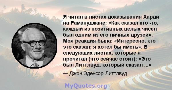 Я читал в листах доказывания Харди на Рамануджане: «Как сказал кто -то, каждый из позитивных целых чисел был одним из его личных друзей». Моя реакция была: «Интересно, кто это сказал; я хотел бы иметь». В следующих