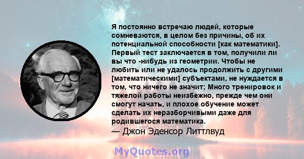 Я постоянно встречаю людей, которые сомневаются, в целом без причины, об их потенциальной способности [как математики]. Первый тест заключается в том, получили ли вы что -нибудь из геометрии. Чтобы не любить или не