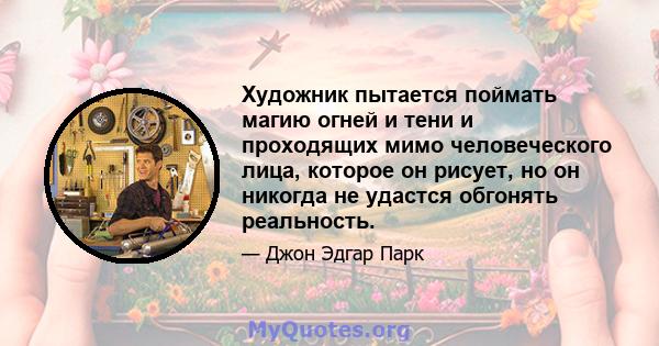 Художник пытается поймать магию огней и тени и проходящих мимо человеческого лица, которое он рисует, но он никогда не удастся обгонять реальность.