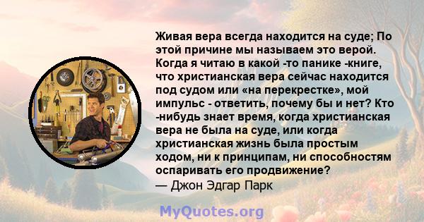 Живая вера всегда находится на суде; По этой причине мы называем это верой. Когда я читаю в какой -то панике -книге, что христианская вера сейчас находится под судом или «на перекрестке», мой импульс - ответить, почему