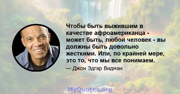 Чтобы быть выжившим в качестве афроамериканца - может быть, любой человек - вы должны быть довольно жесткими. Или, по крайней мере, это то, что мы все понимаем.