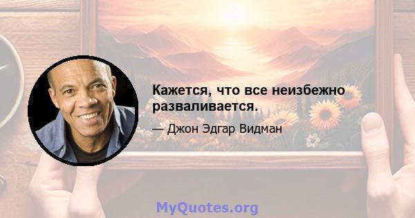 Кажется, что все неизбежно разваливается.