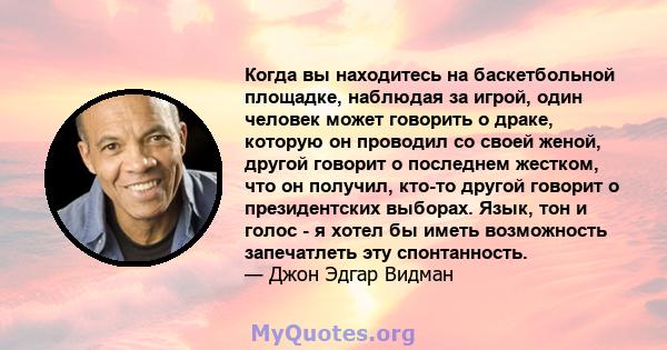 Когда вы находитесь на баскетбольной площадке, наблюдая за игрой, один человек может говорить о драке, которую он проводил со своей женой, другой говорит о последнем жестком, что он получил, кто-то другой говорит о