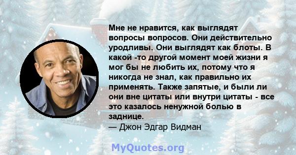 Мне не нравится, как выглядят вопросы вопросов. Они действительно уродливы. Они выглядят как блоты. В какой -то другой момент моей жизни я мог бы не любить их, потому что я никогда не знал, как правильно их применять.