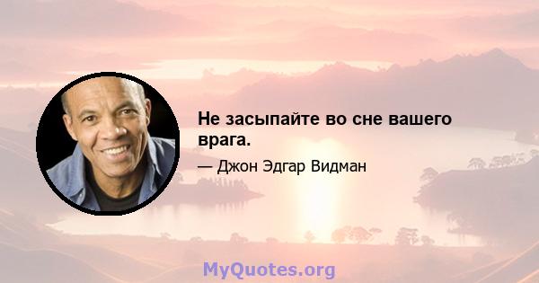 Не засыпайте во сне вашего врага.