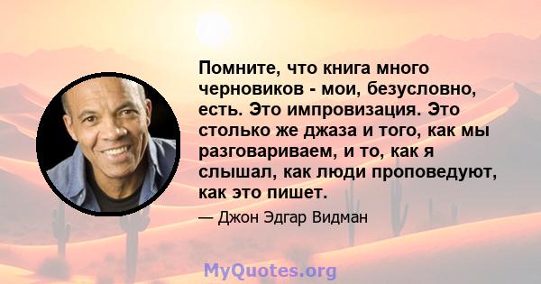 Помните, что книга много черновиков - мои, безусловно, есть. Это импровизация. Это столько же джаза и того, как мы разговариваем, и то, как я слышал, как люди проповедуют, как это пишет.