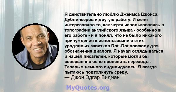 Я действительно люблю Джеймса Джойса, Дублинсеров и другую работу. И меня интересовало то, как черта использовалась в топографии английского языка - особенно в его работе - и я понял, что не было никакого принуждения к