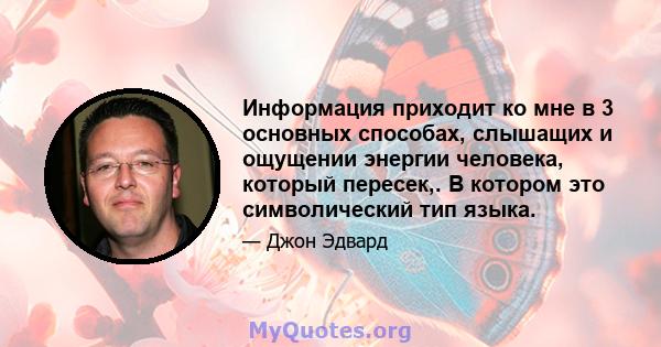 Информация приходит ко мне в 3 основных способах, слышащих и ощущении энергии человека, который пересек,. В котором это символический тип языка.