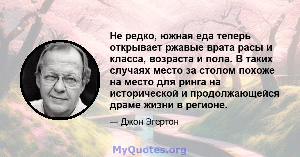 Не редко, южная еда теперь открывает ржавые врата расы и класса, возраста и пола. В таких случаях место за столом похоже на место для ринга на исторической и продолжающейся драме жизни в регионе.