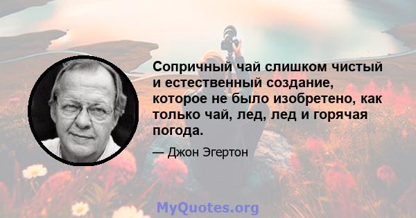 Сопричный чай слишком чистый и естественный создание, которое не было изобретено, как только чай, лед, лед и горячая погода.