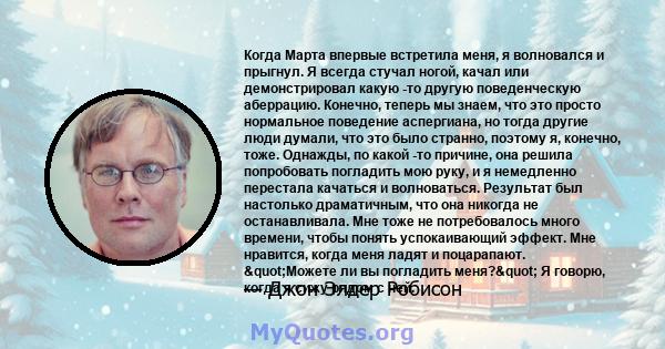 Когда Марта впервые встретила меня, я волновался и прыгнул. Я всегда стучал ногой, качал или демонстрировал какую -то другую поведенческую аберрацию. Конечно, теперь мы знаем, что это просто нормальное поведение