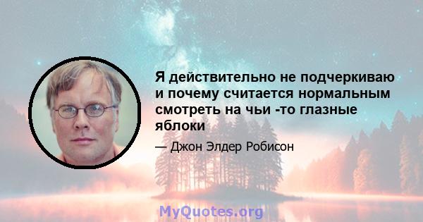 Я действительно не подчеркиваю и почему считается нормальным смотреть на чьи -то глазные яблоки