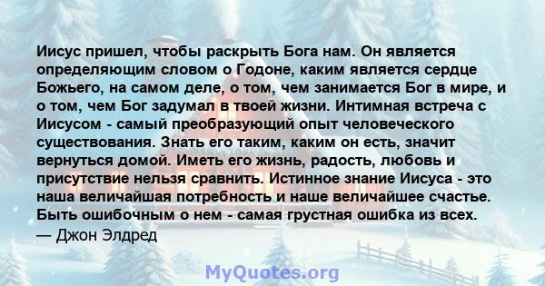 Иисус пришел, чтобы раскрыть Бога нам. Он является определяющим словом о Годоне, каким является сердце Божьего, на самом деле, о том, чем занимается Бог в мире, и о том, чем Бог задумал в твоей жизни. Интимная встреча с 