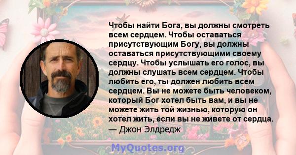 Чтобы найти Бога, вы должны смотреть всем сердцем. Чтобы оставаться присутствующим Богу, вы должны оставаться присутствующими своему сердцу. Чтобы услышать его голос, вы должны слушать всем сердцем. Чтобы любить его, ты 