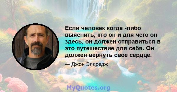 Если человек когда -либо выяснить, кто он и для чего он здесь, он должен отправиться в это путешествие для себя. Он должен вернуть свое сердце.