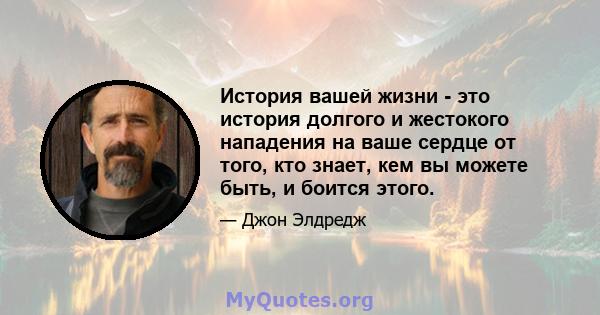 История вашей жизни - это история долгого и жестокого нападения на ваше сердце от того, кто знает, кем вы можете быть, и боится этого.