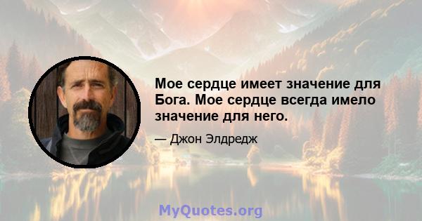 Мое сердце имеет значение для Бога. Мое сердце всегда имело значение для него.