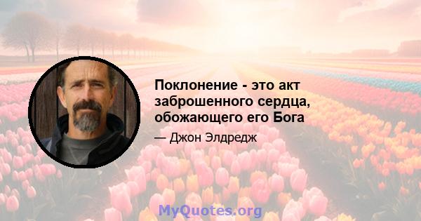 Поклонение - это акт заброшенного сердца, обожающего его Бога