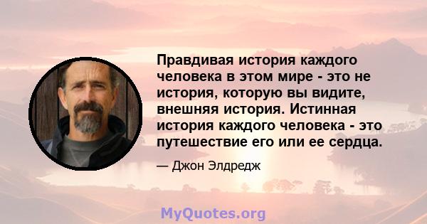 Правдивая история каждого человека в этом мире - это не история, которую вы видите, внешняя история. Истинная история каждого человека - это путешествие его или ее сердца.