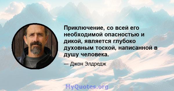 Приключение, со всей его необходимой опасностью и дикой, является глубоко духовным тоской, написанной в душу человека.