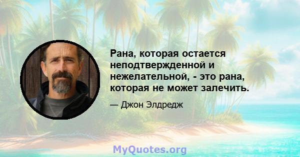 Рана, которая остается неподтвержденной и нежелательной, - это рана, которая не может залечить.