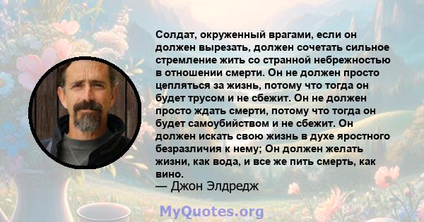 Солдат, окруженный врагами, если он должен вырезать, должен сочетать сильное стремление жить со странной небрежностью в отношении смерти. Он не должен просто цепляться за жизнь, потому что тогда он будет трусом и не