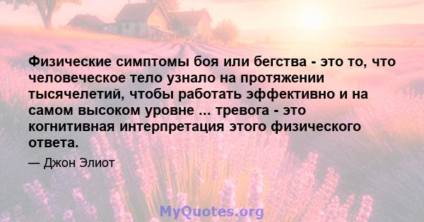 Физические симптомы боя или бегства - это то, что человеческое тело узнало на протяжении тысячелетий, чтобы работать эффективно и на самом высоком уровне ... тревога - это когнитивная интерпретация этого физического