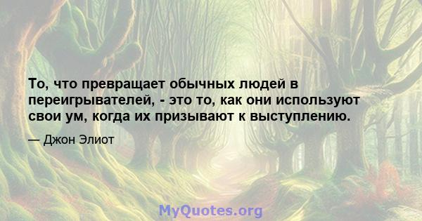 То, что превращает обычных людей в переигрывателей, - это то, как они используют свои ум, когда их призывают к выступлению.