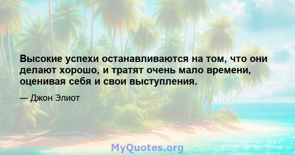 Высокие успехи останавливаются на том, что они делают хорошо, и тратят очень мало времени, оценивая себя и свои выступления.