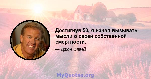 Достигнув 50, я начал вызывать мысли о своей собственной смертности.