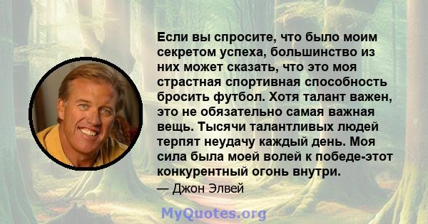 Если вы спросите, что было моим секретом успеха, большинство из них может сказать, что это моя страстная спортивная способность бросить футбол. Хотя талант важен, это не обязательно самая важная вещь. Тысячи талантливых 