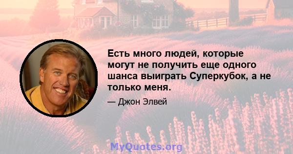 Есть много людей, которые могут не получить еще одного шанса выиграть Суперкубок, а не только меня.