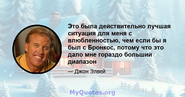 Это была действительно лучшая ситуация для меня с влюбленностью, чем если бы я был с Бронкос, потому что это дало мне гораздо больший диапазон