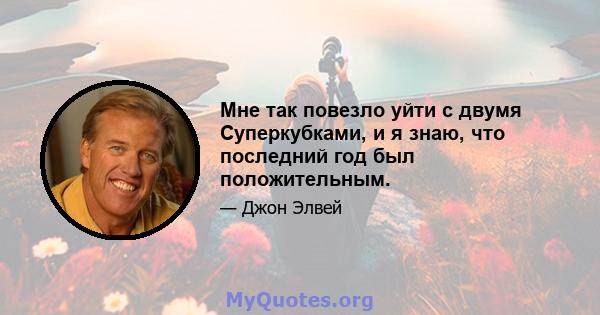 Мне так повезло уйти с двумя Суперкубками, и я знаю, что последний год был положительным.