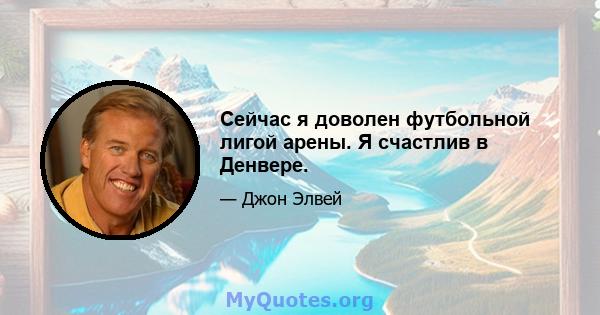 Сейчас я доволен футбольной лигой арены. Я счастлив в Денвере.