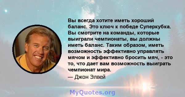 Вы всегда хотите иметь хороший баланс. Это ключ к победе Суперкубка. Вы смотрите на команды, которые выиграли чемпионаты, вы должны иметь баланс. Таким образом, иметь возможность эффективно управлять мячом и эффективно