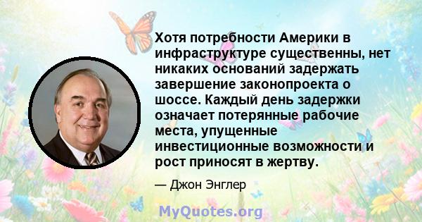 Хотя потребности Америки в инфраструктуре существенны, нет никаких оснований задержать завершение законопроекта о шоссе. Каждый день задержки означает потерянные рабочие места, упущенные инвестиционные возможности и