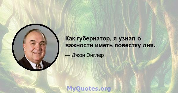 Как губернатор, я узнал о важности иметь повестку дня.