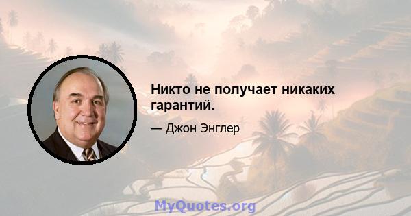 Никто не получает никаких гарантий.