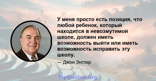 У меня просто есть позиция, что любой ребенок, который находится в невозмутимой школе, должен иметь возможность выйти или иметь возможность исправить эту школу.