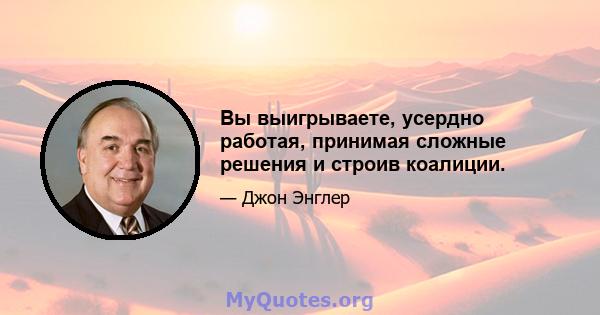 Вы выигрываете, усердно работая, принимая сложные решения и строив коалиции.