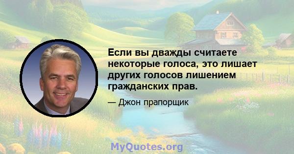 Если вы дважды считаете некоторые голоса, это лишает других голосов лишением гражданских прав.