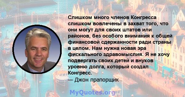 Слишком много членов Конгресса слишком вовлечены в захват того, что они могут для своих штатов или районов, без особого внимания к общей финансовой сдержанности ради страны в целом. Нам нужна новая эра фискального